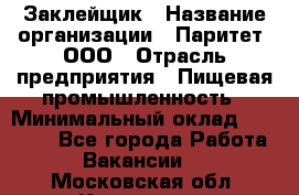 Заклейщик › Название организации ­ Паритет, ООО › Отрасль предприятия ­ Пищевая промышленность › Минимальный оклад ­ 28 250 - Все города Работа » Вакансии   . Московская обл.,Климовск г.